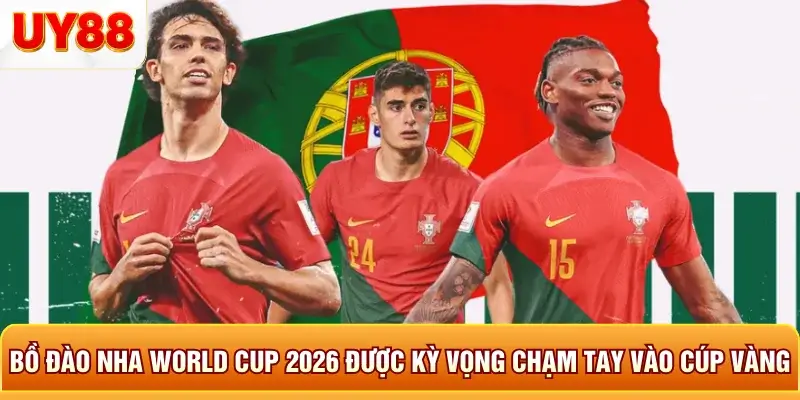 Bồ đào nha world cup 2026 được kỳ vọng chạm tay vào cup vàng