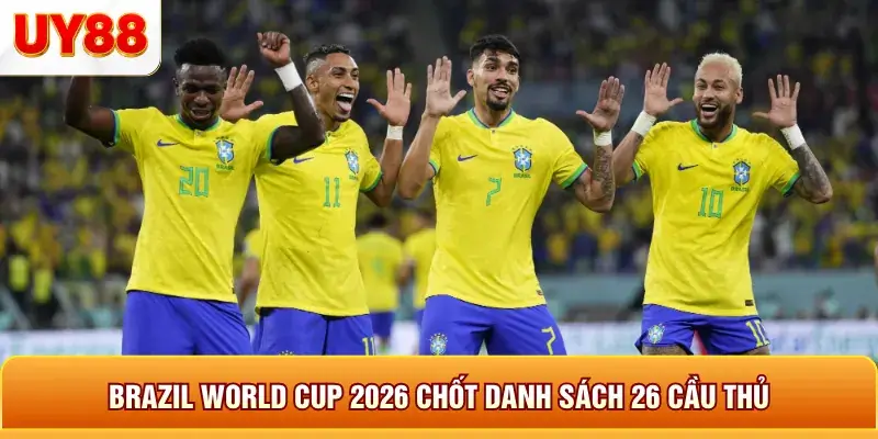 Brazil world cup 2026 chốt danh sách 26 cầu thủ Brazil world cup 2026 chốt danh sách 26 cầu thủ