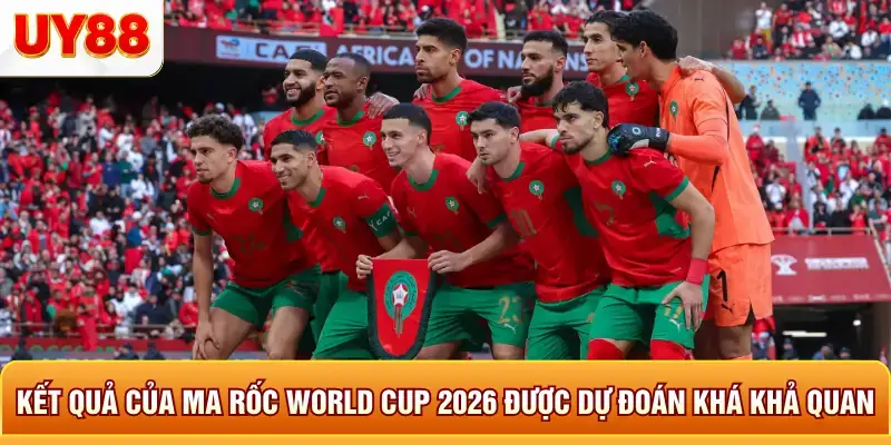 Kết quả của ma rốc world cup 2026 được dự đoán khá khả quan