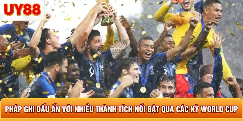 Pháp ghi dấu ấn với nhiều thành tích nổi bật qua các kỳ world cup Pháp ghi dấu ấn với nhiều thành tích nổi bật qua các kỳ world cup