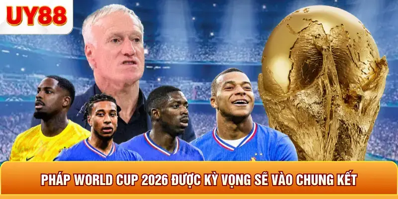Pháp world cup 2026 được kỳ vọng sẽ vào chung kết Pháp world cup 2026 được kỳ vọng sẽ vào chung kết
