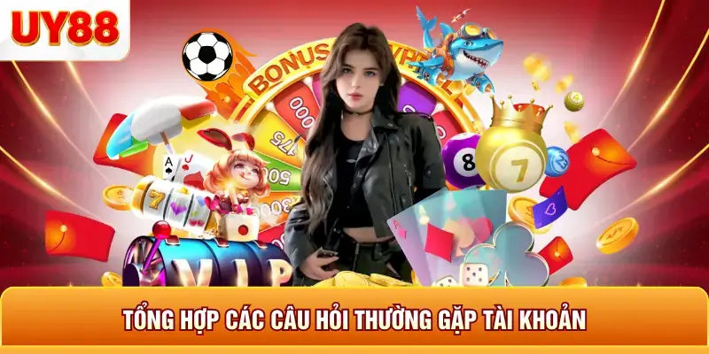Tổng hợp các câu hỏi thường gặp tài khoản Tổng hợp các câu hỏi thường gặp tài khoản
