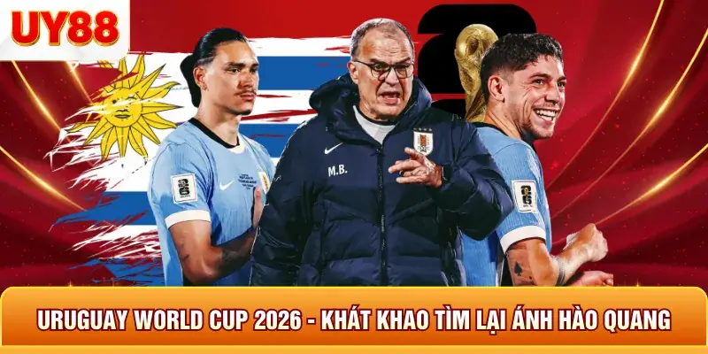 Uruquay world cup 2026 kh&aacute;t khao t&igrave;m lại &aacute;nh h&ograve;a quang